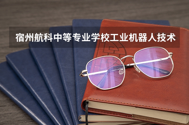 宿州航科中等专业学校工业机器人技术应用课程及专业能力要求