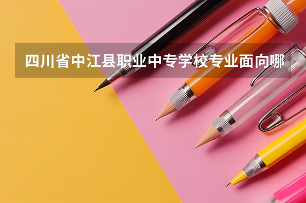 四川省中江县职业中专学校专业面向哪些职业就业