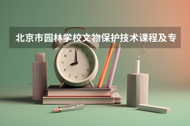 北京市园林学校文物保护技术课程及专业能力要求