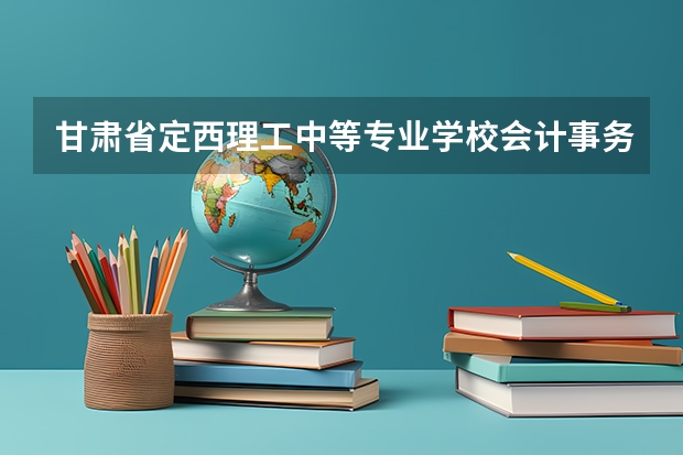 甘肃省定西理工中等专业学校会计事务课程及专业能力要求