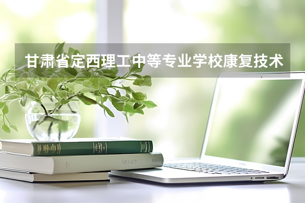 甘肃省定西理工中等专业学校康复技术课程及专业能力要求