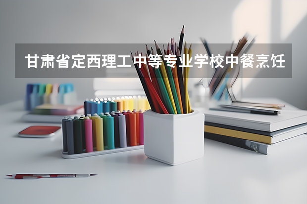 甘肃省定西理工中等专业学校中餐烹饪课程及专业能力要求