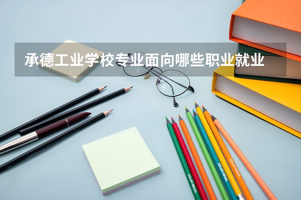 承德工业学校专业面向哪些职业就业