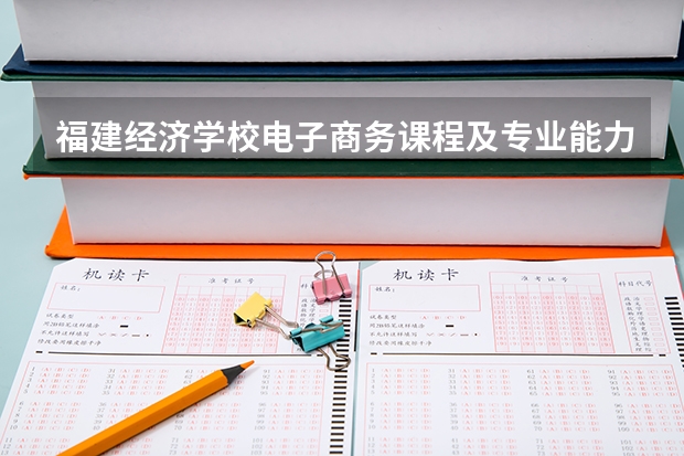 福建经济学校电子商务课程及专业能力要求