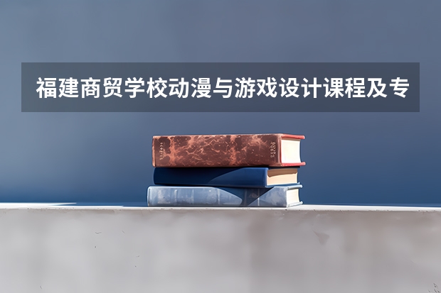 福建商贸学校动漫与游戏设计课程及专业能力要求