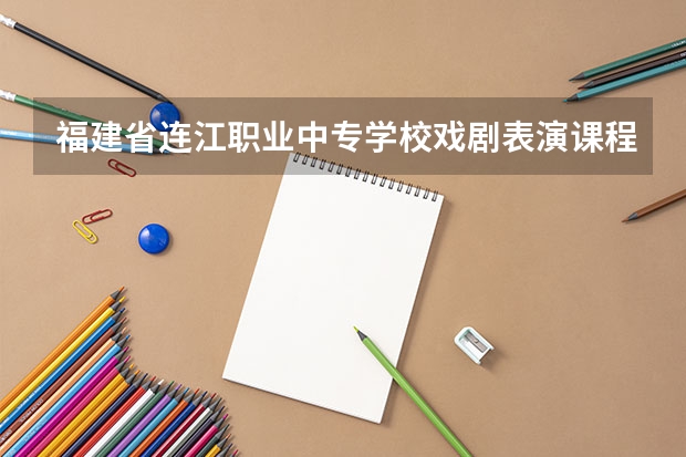 福建省连江职业中专学校戏剧表演课程及专业能力要求