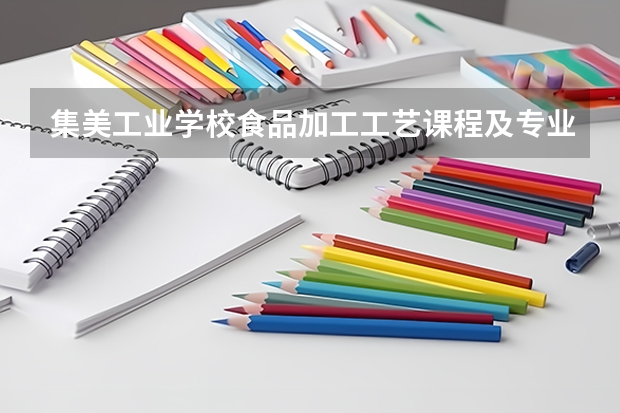 集美工业学校食品加工工艺课程及专业能力要求