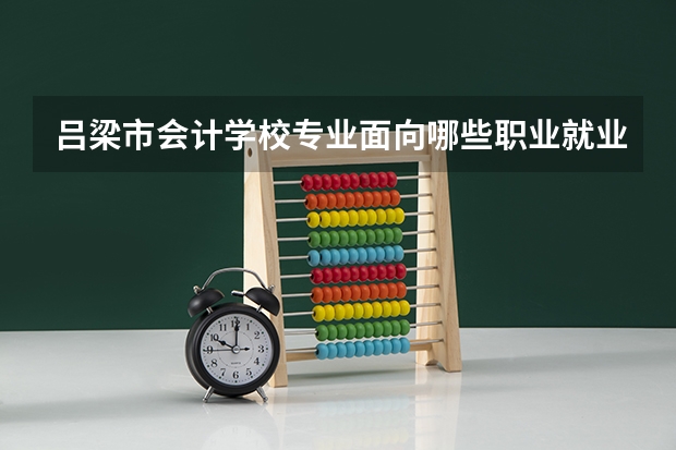 吕梁市会计学校专业面向哪些职业就业