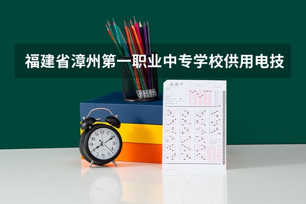 福建省漳州第一职业中专学校供用电技术课程及专业能力要求
