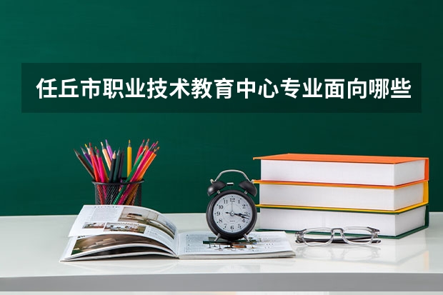 任丘市职业技术教育中心专业面向哪些职业就业