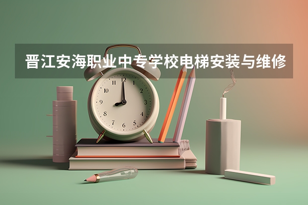 晋江安海职业中专学校电梯安装与维修保养课程及专业能力要求