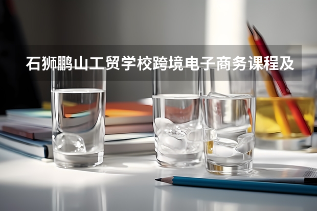 石狮鹏山工贸学校跨境电子商务课程及专业能力要求