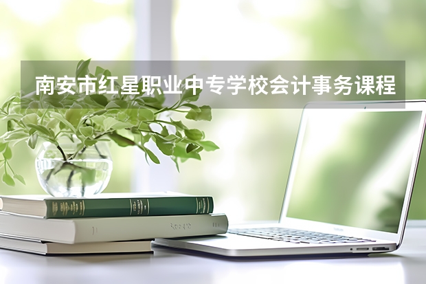 南安市红星职业中专学校会计事务课程及专业能力要求