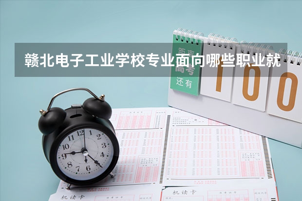 赣北电子工业学校专业面向哪些职业就业