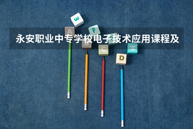 永安职业中专学校电子技术应用课程及专业能力要求