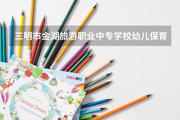 三明市金湖旅游职业中专学校幼儿保育课程及专业能力要求
