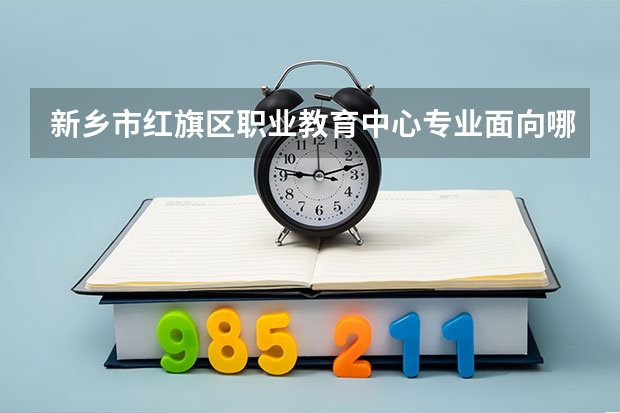 新乡市红旗区职业教育中心专业面向哪些职业就业