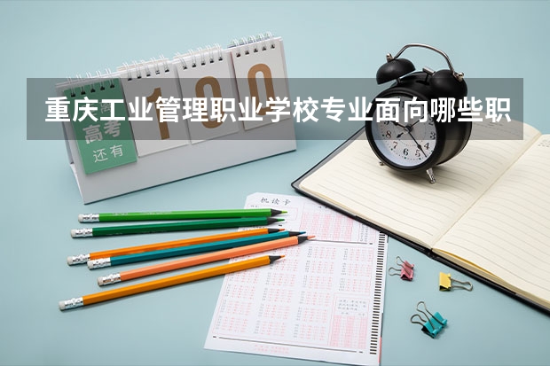 重庆工业管理职业学校专业面向哪些职业就业