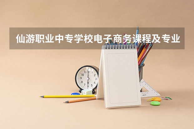 仙游职业中专学校电子商务课程及专业能力要求