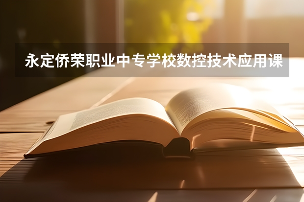 永定侨荣职业中专学校数控技术应用课程及专业能力要求