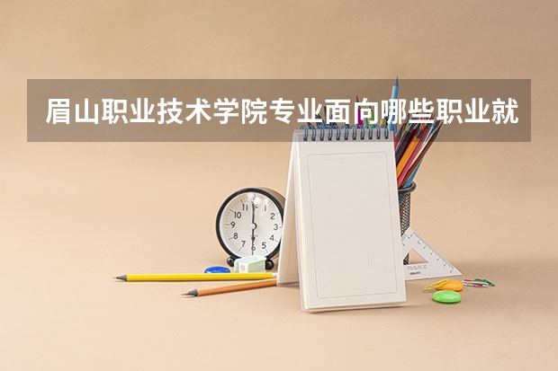眉山职业技术学院专业面向哪些职业就业