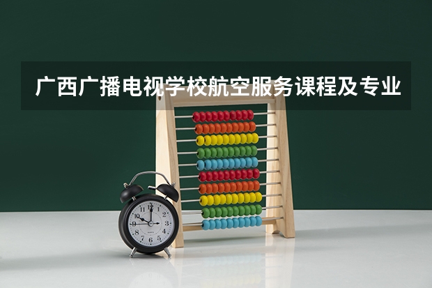 广西广播电视学校航空服务课程及专业能力要求