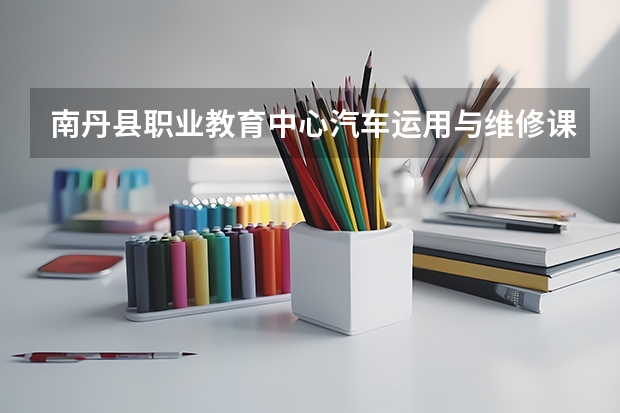 南丹县职业教育中心汽车运用与维修课程及专业能力要求