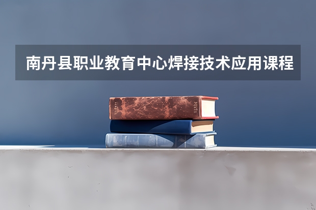 南丹县职业教育中心焊接技术应用课程及专业能力要求