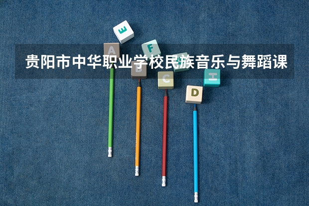 贵阳市中华职业学校民族音乐与舞蹈课程及专业能力要求