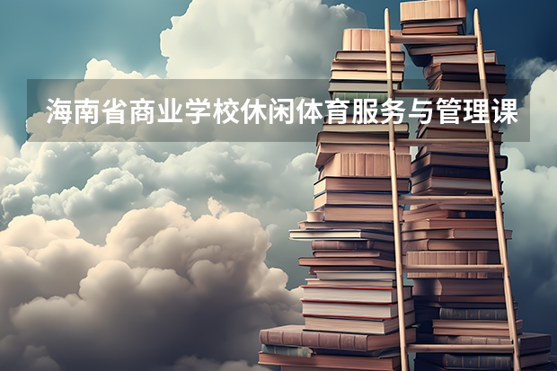 海南省商业学校休闲体育服务与管理课程及专业能力要求