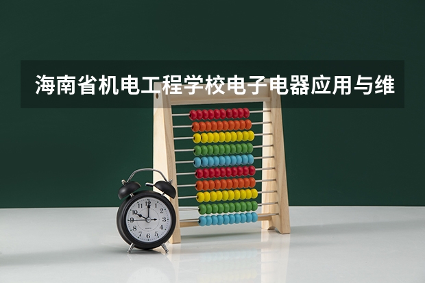 海南省机电工程学校电子电器应用与维修课程及专业能力要求