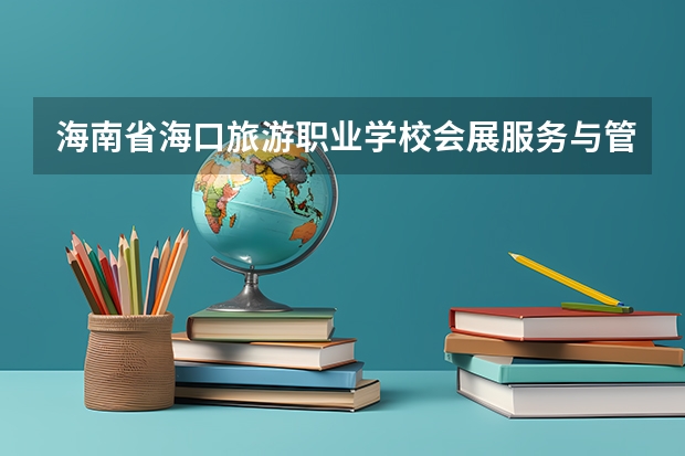海南省海口旅游职业学校会展服务与管理课程及专业能力要求