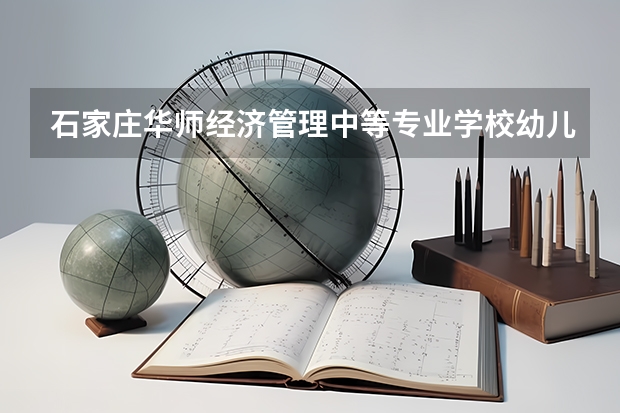 石家庄华师经济管理中等专业学校幼儿保育课程及专业能力要求