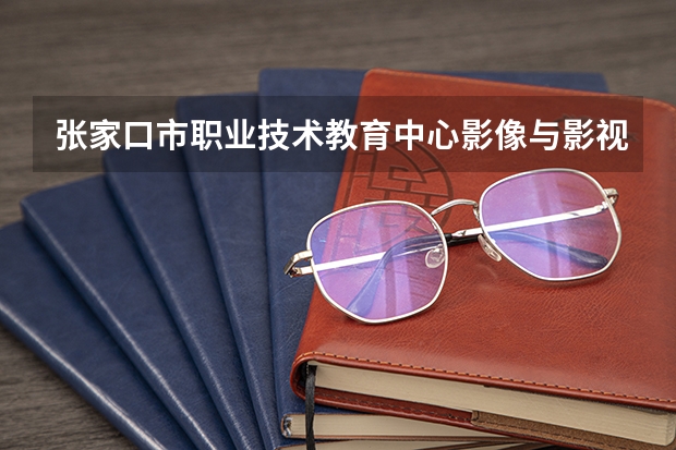张家口市职业技术教育中心影像与影视技术课程及专业能力要求