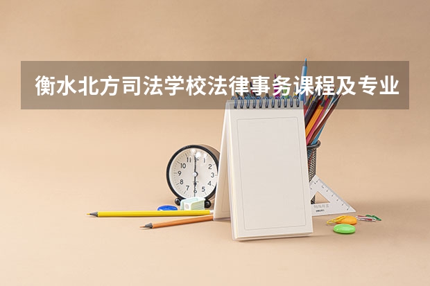 衡水北方司法学校法律事务课程及专业能力要求