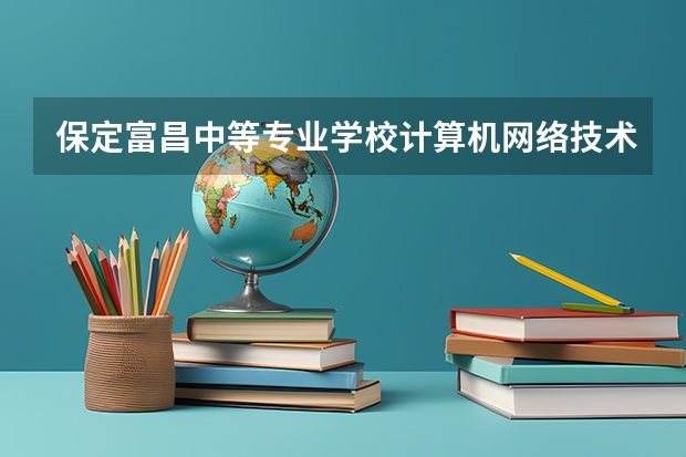 保定富昌中等专业学校计算机网络技术课程及专业能力要求