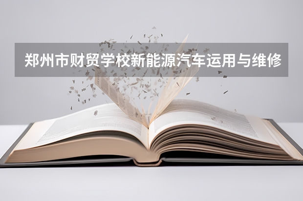 郑州市财贸学校新能源汽车运用与维修课程及专业能力要求