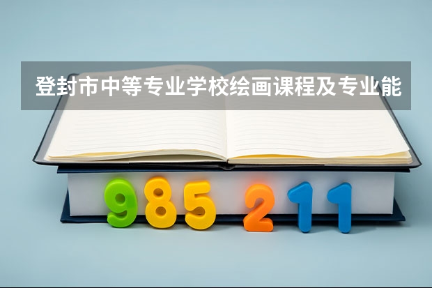 登封市中等专业学校绘画课程及专业能力要求
