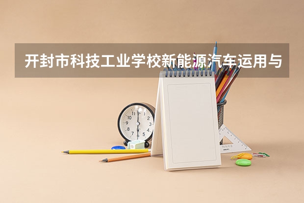 开封市科技工业学校新能源汽车运用与维修课程及专业能力要求