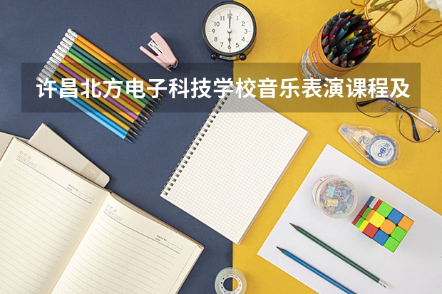 许昌北方电子科技学校音乐表演课程及专业能力要求