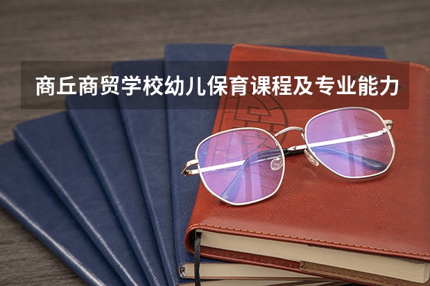 商丘商贸学校幼儿保育课程及专业能力要求