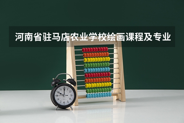 河南省驻马店农业学校绘画课程及专业能力要求