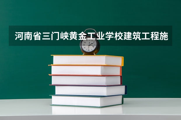 河南省三门峡黄金工业学校建筑工程施工课程及专业能力要求