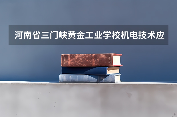 河南省三门峡黄金工业学校机电技术应用课程及专业能力要求