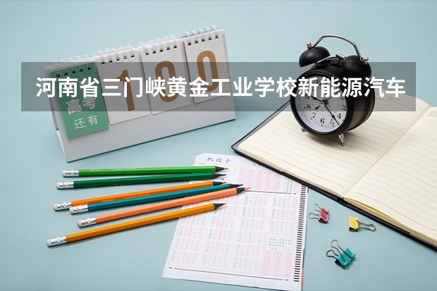 河南省三门峡黄金工业学校新能源汽车运用与维修课程及专业能力要求