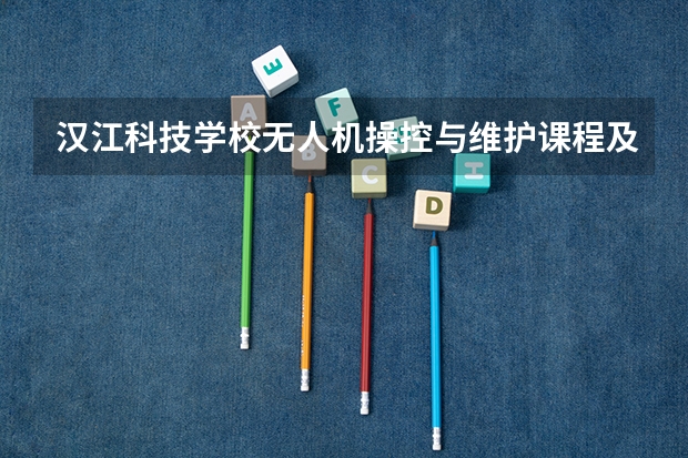 汉江科技学校无人机操控与维护课程及专业能力要求