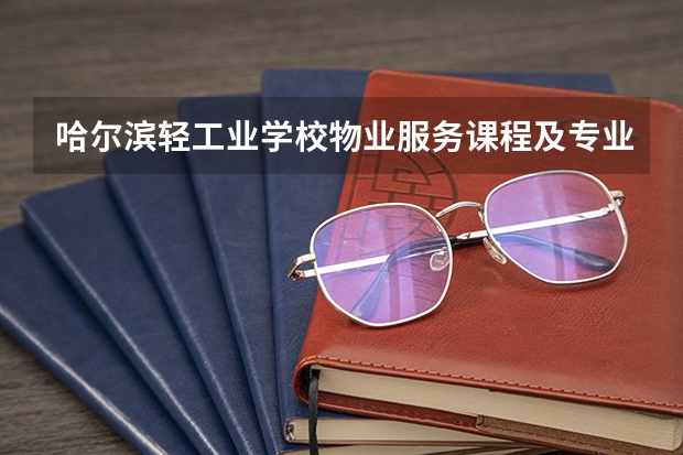 哈尔滨轻工业学校物业服务课程及专业能力要求