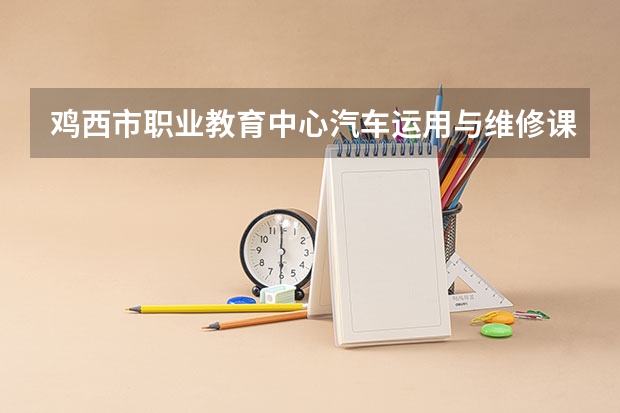 鸡西市职业教育中心汽车运用与维修课程及专业能力要求