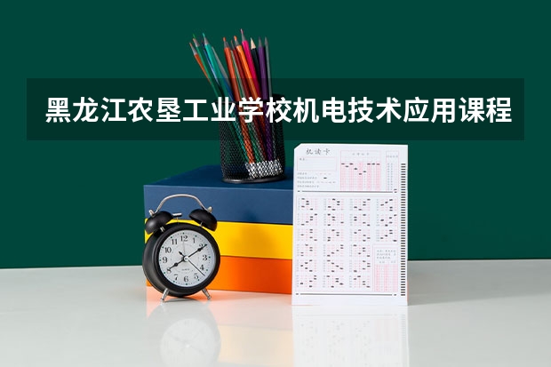 黑龙江农垦工业学校机电技术应用课程及专业能力要求