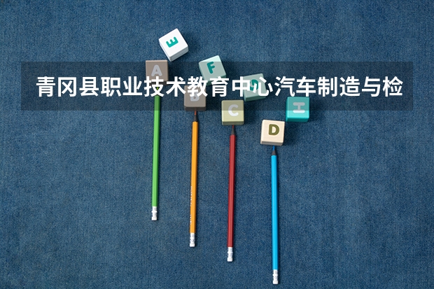 青冈县职业技术教育中心汽车制造与检测课程及专业能力要求